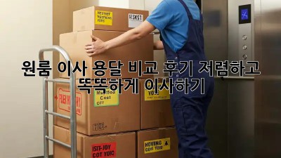 원룸 이사, 용달 비교 후기: 저렴하고 똑똑하게 이사하기!